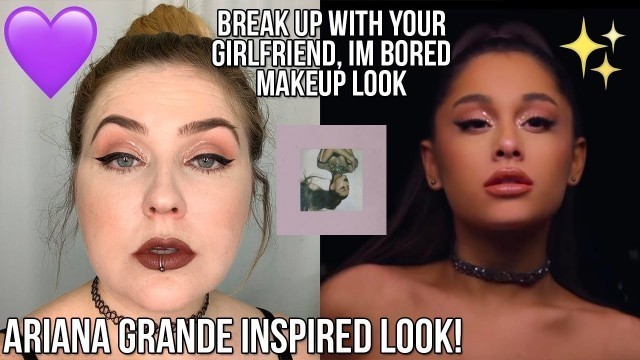 'ARIANA GRANDE MAKEUP LOOK | BREAK WITH YOUR GIRLFRIEND, IM BORED!'