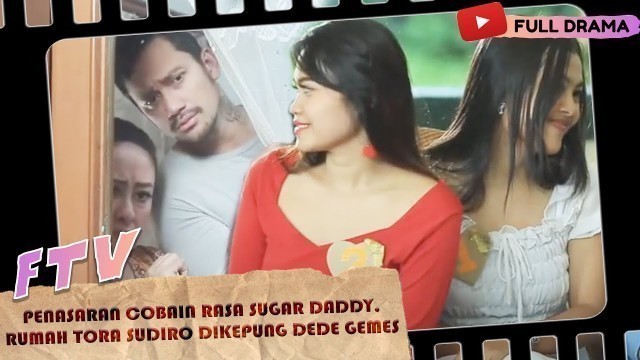 'PENASARAN COBAIN RASA SUGAR DADDY, RUMAH TORA SUDIRO DIKEPUNG DEDE GEMES - FTV'