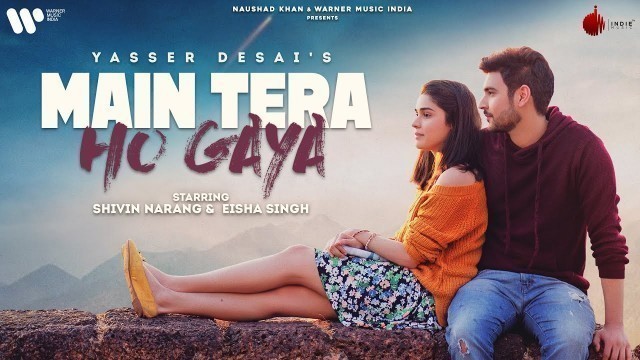 'Main Tera Ho Gaya | Official Video | Shivin Narang | Eisha Singh | Yasser Desai | Anmol Daniel'