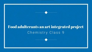 'Food adulterants an art integrated project in chemistry class 9'