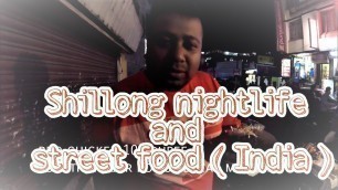 'Part 6. Shillong street food and nightlife'