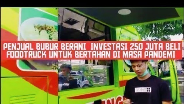 'PENJUAL BUBUR BERANI  INVESTASI 250 JUTA BELI FOODTRUCK UNTUK BERTAHAN DI MASA PANDEMI'