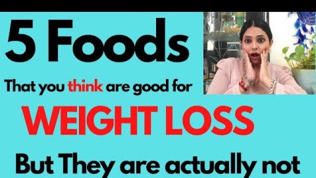 '5 Foods you THINK are GOOD for WEIGHT LOSS , But actually they are NOT (2021)'