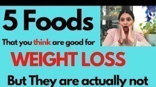 '5 Foods you THINK are GOOD for WEIGHT LOSS , But actually they are NOT (2021)'